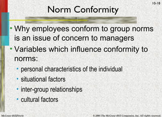 Norm Conformity Why employees conform to group norms is an issue of concern to managers Variables which influence conformity to norms: personal characteristics of the individual situational factors inter-group relationships cultural factors 