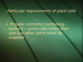 Particular requirements of plant cells


 Organic nutrients (containing
 carbon) – some cells make their
 own but other parts must be
 supplied
 