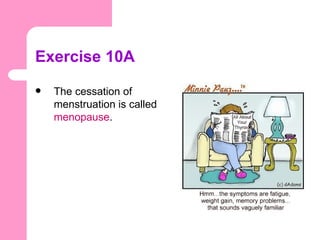 Exercise 10A
   The cessation of
    menstruation is called
    menopause.
 