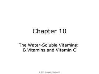 Chapter 10

The Water-Soluble Vitamins:
  B Vitamins and Vitamin C




         © 2009 Cengage - Wadsworth
 