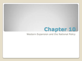 Chapter 10
Western Expansion and the National Policy
 