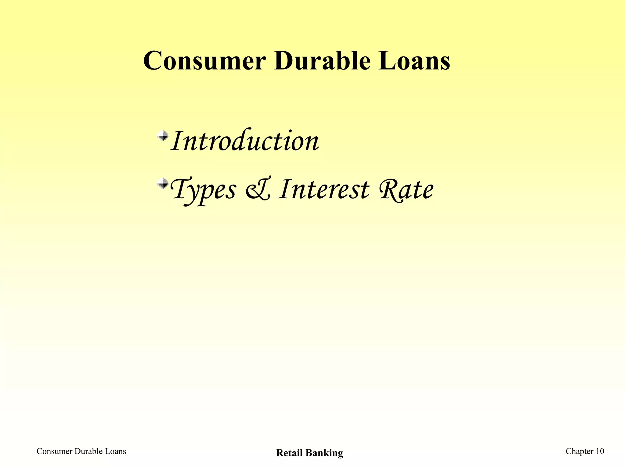Consumer Durable Loans
Introduction
Types & Interest Rate
Consumer Durable Loans Retail Banking Chapter 10