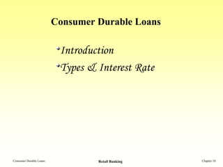 Consumer Durable Loans

                          Introduction
                          Types & Interest Rate




Consumer Durable Loans            Retail Banking   Chapter 10
 