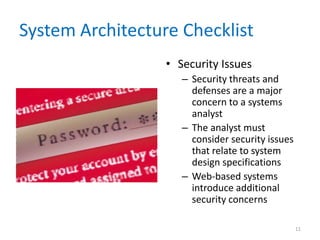 System Architecture Checklist
• Security Issues
– Security threats and
defenses are a major
concern to a systems
analyst
– The analyst must
consider security issues
that relate to system
design specifications
– Web-based systems
introduce additional
security concerns
11
 