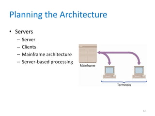 Planning the Architecture
• Servers
– Server
– Clients
– Mainframe architecture
– Server-based processing
12
 