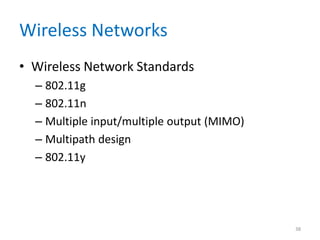 Wireless Networks
• Wireless Network Standards
– 802.11g
– 802.11n
– Multiple input/multiple output (MIMO)
– Multipath design
– 802.11y
38
 