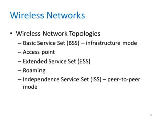 Wireless Networks
• Wireless Network Topologies
– Basic Service Set (BSS) – infrastructure mode
– Access point
– Extended Service Set (ESS)
– Roaming
– Independence Service Set (ISS) – peer-to-peer
mode
39
 