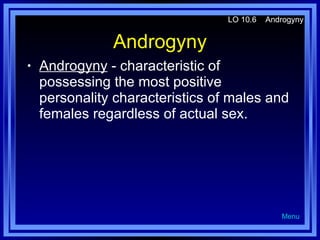 Androgyny Androgyny  - characteristic of possessing the most positive personality characteristics of males and females regardless of actual sex. LO 10.6  Androgyny Menu 