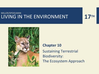 LIVING IN THE ENVIRONMENT 17TH
MILLER/SPOOLMAN
Chapter 10
Sustaining Terrestrial
Biodiversity:
The Ecosystem Approach
 