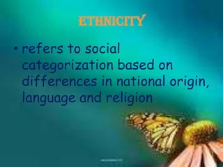 ETHNICITY

• refers to social
  categorization based on
  differences in national origin,
  language and religion
 