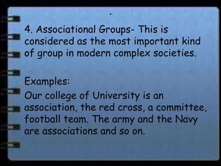 .
4. Associational Groups- This is
considered as the most important kind
of group in modern complex societies.

Examples:
...