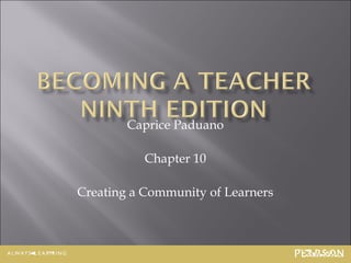 Caprice Paduano

           Chapter 10

Creating a Community of Learners



                              10-1
 