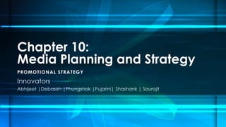 Chapter 10:
Media Planning and Strategy
P R OMOTIONAL S TR A TEGY

Innovators
Abhijeet |Debasish |Phungshok |Pujarini| Shashank | Sourojit
 
