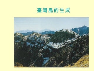 臺灣島的生成 菲律賓海板塊碰撞歐亞大陸板塊，將海底的沈積岩層推擠隆起，形成中央山地 6500 萬年～ 2000 萬年 2000 萬年～ 1000 萬年 1000 萬年～ 300 萬年 200 萬年～ 20 萬年 菲律賓海板塊 歐亞大陸板塊 7 公分 / 年 
