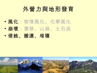 外營力與地形發育 風化 ：物理風化、化學風化 崩壞 ：潛移、山崩、土石流 侵蝕、搬運、堆積 