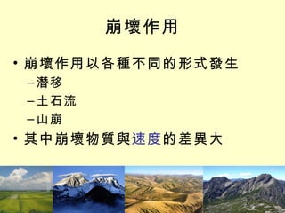 崩壞作用 崩壞作用以各種不同的形式發生 潛移 土石流 山崩 其中崩壞物質與 速度 的差異大 