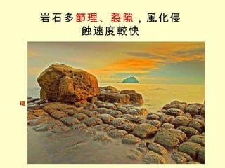岩石多 節理、裂隙 ，風化侵蝕速度較快 宜蘭北關豆腐岩 節理是岩石的天然破裂面，常平行成群出現 