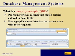 Database Management Systems What is a  query by example (QBE) ? p. 528 - 529 Fig. 10-14 Program retrieves records that match criteria entered in form fields Has a graphical user interface that assists users with retrieving data Next 
