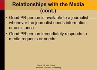 Relationships with the Media
              (cont.)
• Good PR person is available to a journalist
  whenever the journalist...