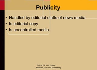 Publicity
• Handled by editorial staffs of news media
• Is editorial copy
• Is uncontrolled media




                 Thi...