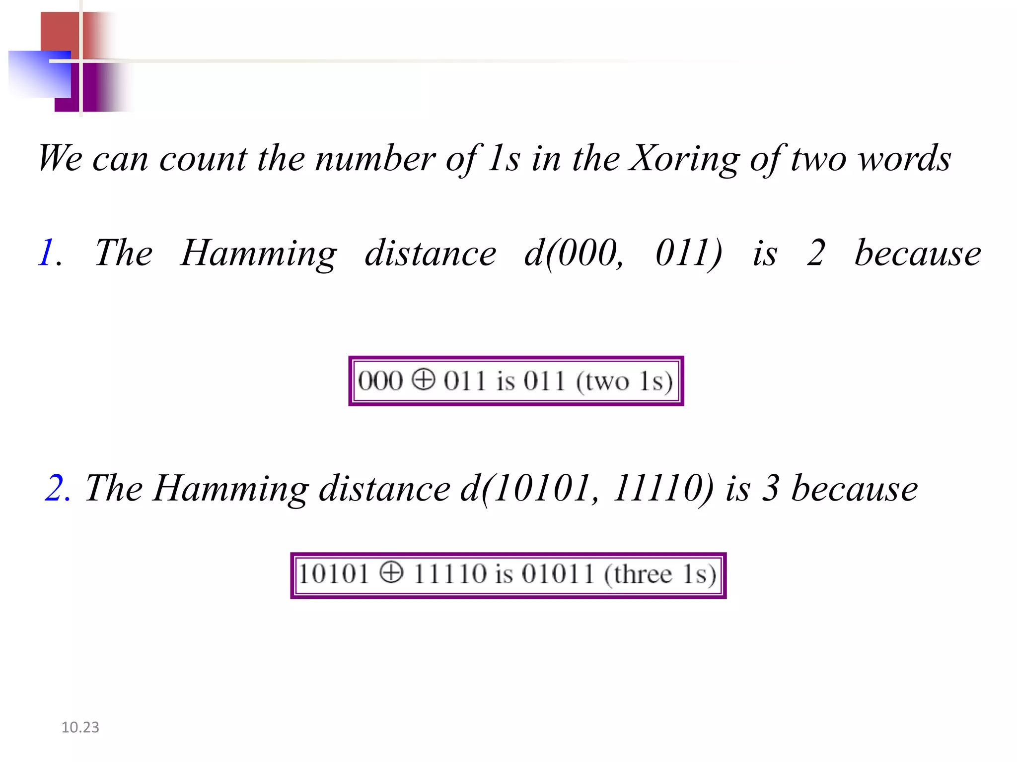We can count the number of 1s in the Xoring of two words

1. The Hamming distance d(000, 011) is 2 because




2. The Hamming distance d(10101, 11110) is 3 because




 10.23
 