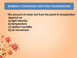 EXTERNAL CONDITIONS AFFECTING TRANSPIRATION
- The amount of water lost from the plant in transpiration
depend on:
a) light intensity
b) temperature
c) relative humidity
d) air movement
 