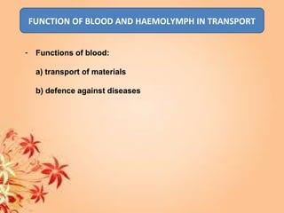 FUNCTION OF BLOOD AND HAEMOLYMPH IN TRANSPORT
- Functions of blood:
a) transport of materials
b) defence against diseases
 