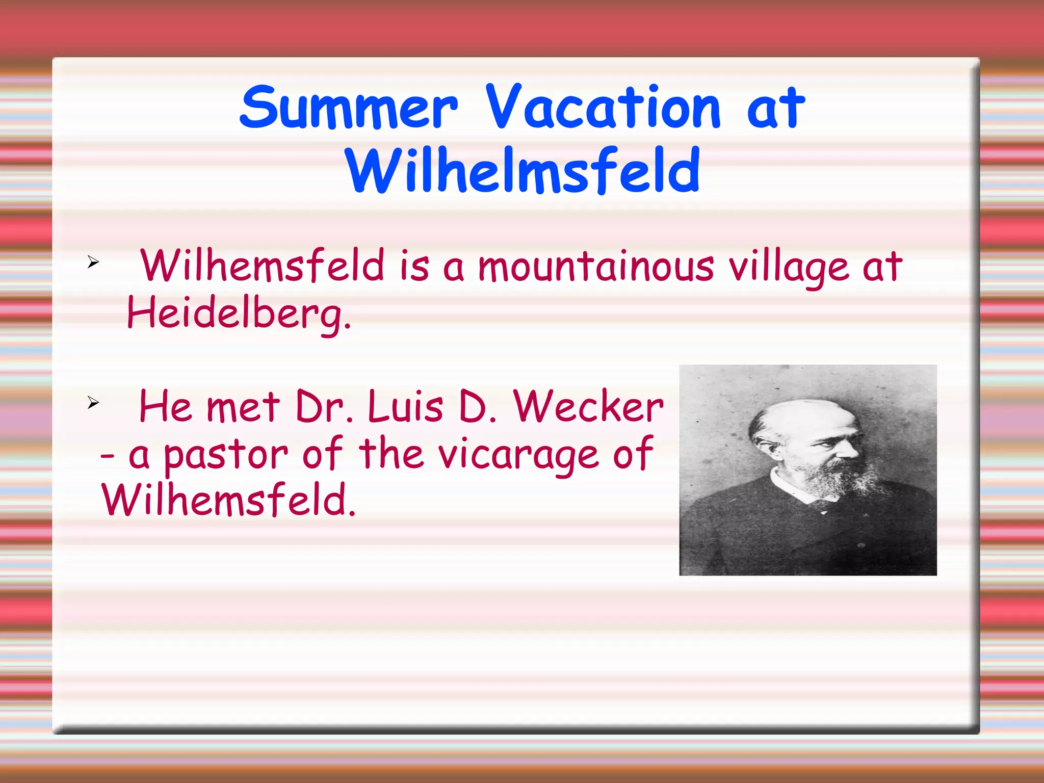 Summer Vacation at
Wilhelmsfeld

Wilhemsfeld is a mountainous village at
Heidelberg.

He met Dr. Luis D. Wecker
- a pastor of the vicarage of
Wilhemsfeld.
 