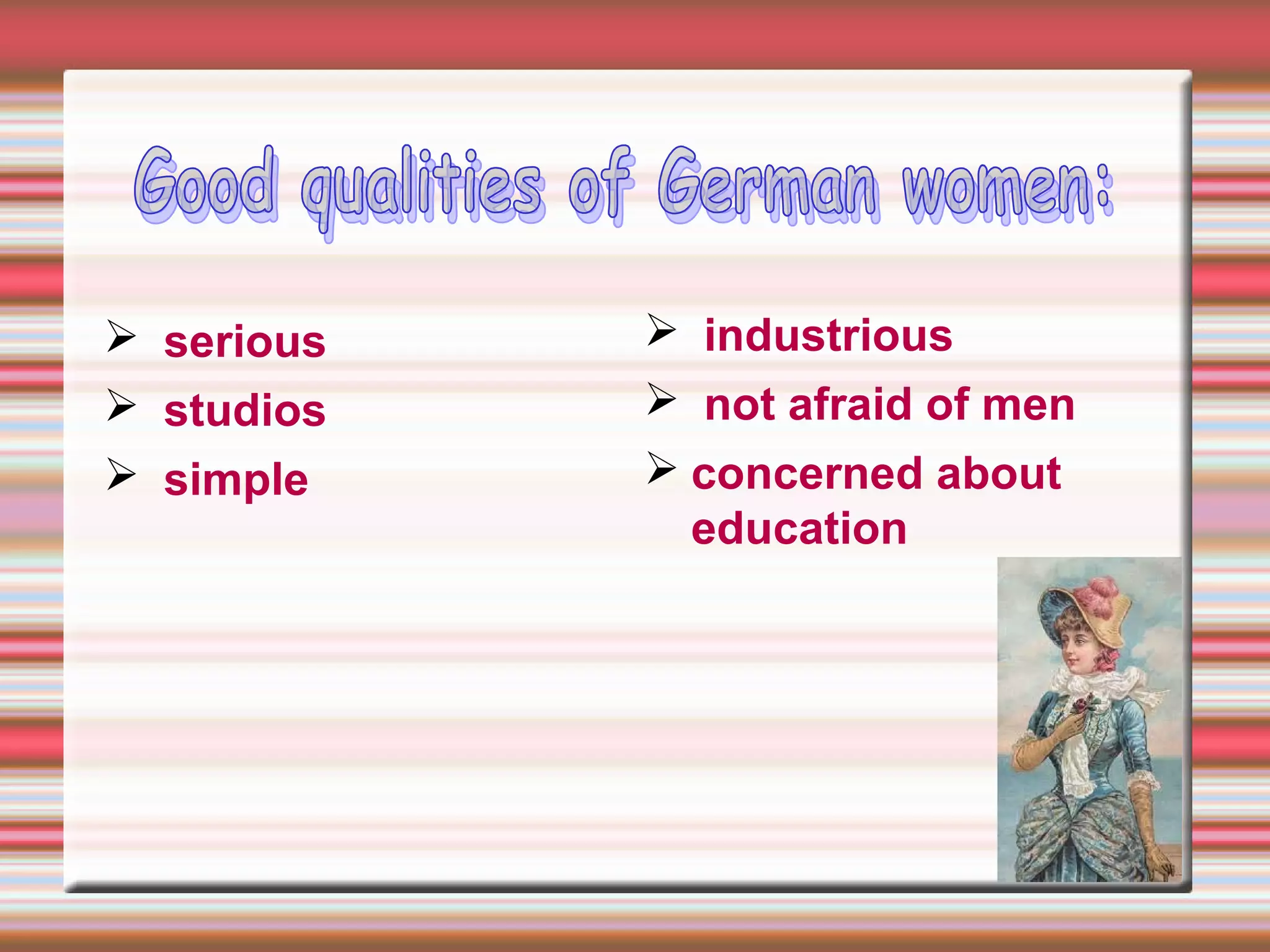  serious
 studios
 simple
 industrious
 not afraid of men
 concerned about
education
 