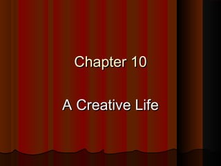 Chapter 10Chapter 10
A Creative LifeA Creative Life
 