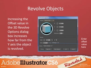 Revolve Objects
Increasing the
Offset value in
the 3D Revolve
Options dialog
box increases
how far from the
Y axis the object
is revolved.
Enter
offset
value
here
 