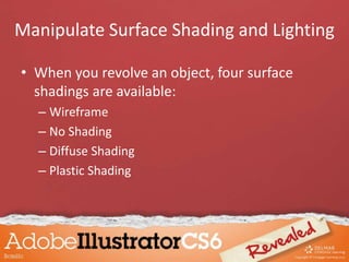 • When you revolve an object, four surface
shadings are available:
– Wireframe
– No Shading
– Diffuse Shading
– Plastic Shading
Manipulate Surface Shading and Lighting
 
