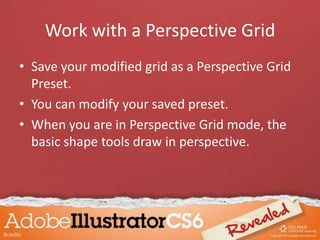 • Save your modified grid as a Perspective Grid
Preset.
• You can modify your saved preset.
• When you are in Perspective Grid mode, the
basic shape tools draw in perspective.
Work with a Perspective Grid
 