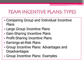 • Comparing Group and Individual Incentive
Plans
• Large Group Incentive Plans
• Gain-Sharing Incentive Plans
• Profit-Sharing Incentive Plans
• Earnings-at-Risk Plans
• Group Incentive Plans: Advantages and
Disadvantages
• Group Incentive Plans: Examples
 