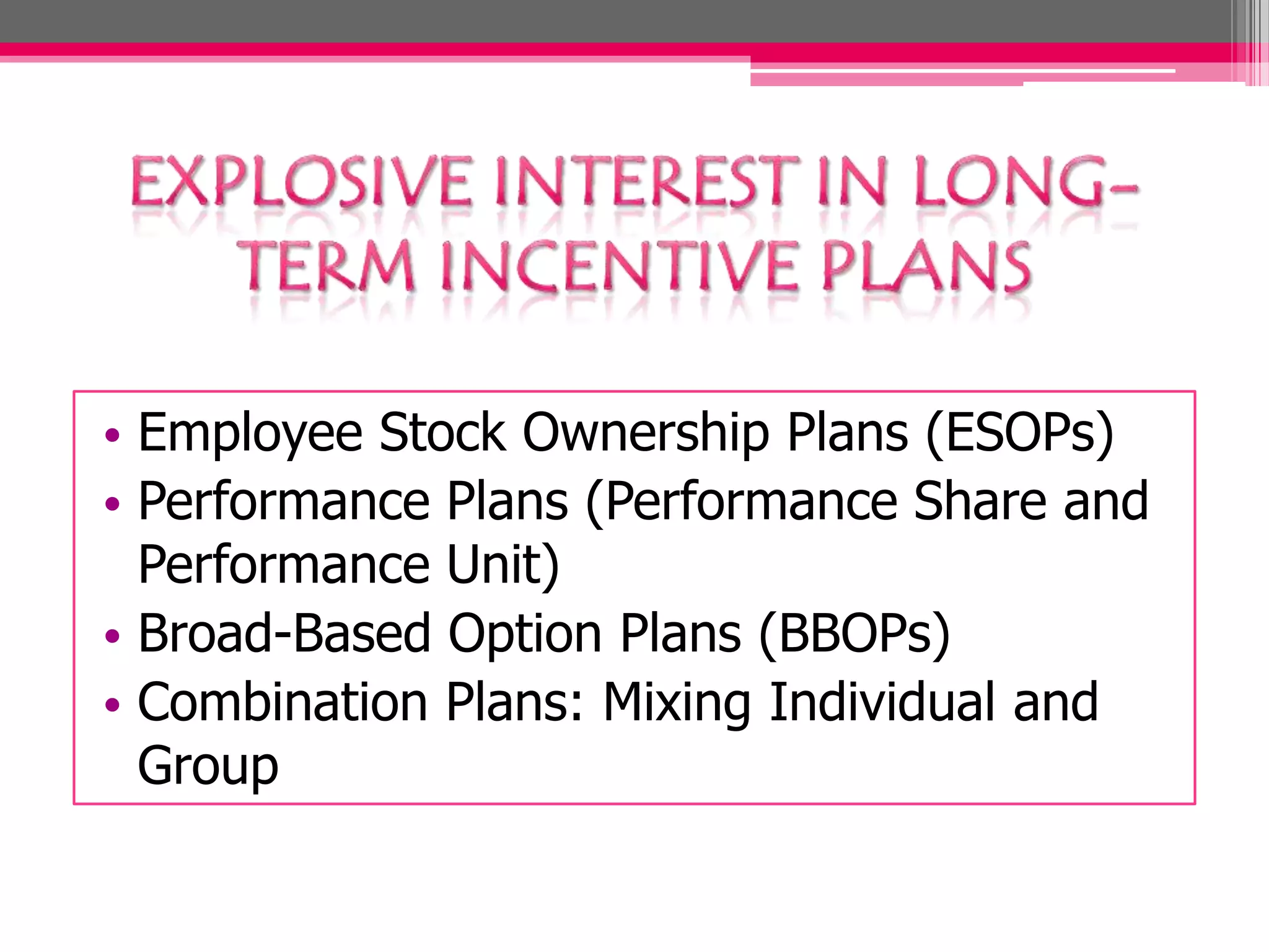 • Employee Stock Ownership Plans (ESOPs)
• Performance Plans (Performance Share and
Performance Unit)
• Broad-Based Option Plans (BBOPs)
• Combination Plans: Mixing Individual and
Group