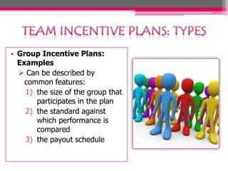 • Group Incentive Plans:
Examples
 Can be described by
common features:
1) the size of the group that
participates in the plan
2) the standard against
which performance is
compared
3) the payout schedule

 
