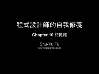 程式設計師的自我修養
      Chapter 10 記憶體

Shu-Yu Fu (shuyufu@gmail.com)
 