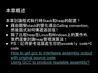¸

ӑՓʽЕrStackheapã
 ^stack׃Calling convention
  Ȼắʽ΂fֵ
 ˱^heapLinuxWindowsϵČ⣬
  ҂߀ӑՓheap㷨
 PSUӛÅ@ƪaassembly code+C
  code
  How to get gcc to interleave assembly output
  with original source code
  Using GCC to produce readable assembly?
 