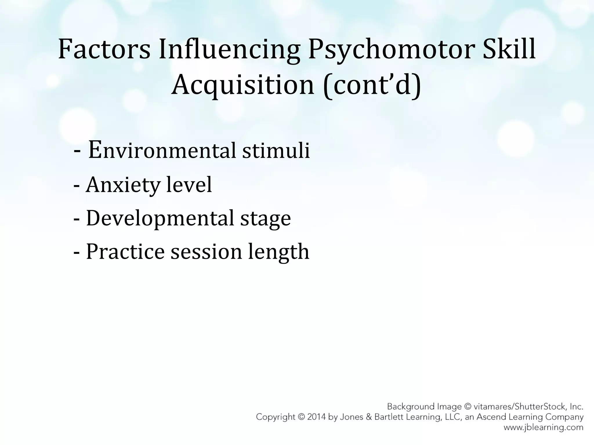 Factors Influencing Psychomotor Skill
Acquisition (cont’d)
- Environmental stimuli
- Anxiety level
- Developmental stage
- Practice session length

 