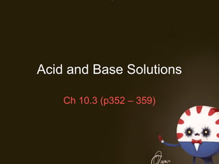 Acid and Base Solutions
Ch 10.3 (p352 – 359)

 