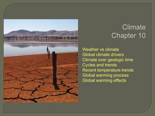 Weather vs climate
Global climate drivers
Climate over geologic time
Cycles and trends
Recent temperature trends
Global warming process
Global warming effects

 