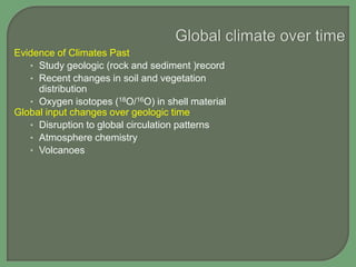 Evidence of Climates Past
• Study geologic (rock and sediment )record
• Recent changes in soil and vegetation
distribution
• Oxygen isotopes (18O/16O) in shell material
Global input changes over geologic time
• Disruption to global circulation patterns
• Atmosphere chemistry
• Volcanoes

 