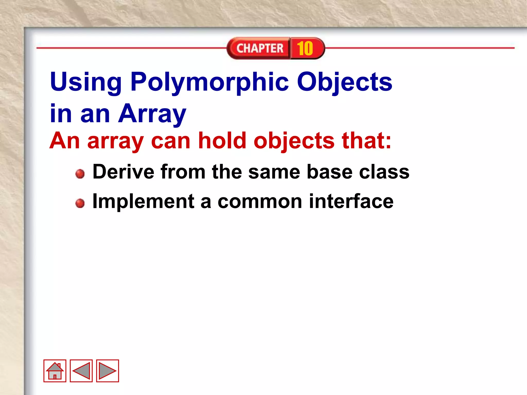10
Using Polymorphic Objects
in an Array
An array can hold objects that:
Derive from the same base class
Implement a common interface
 