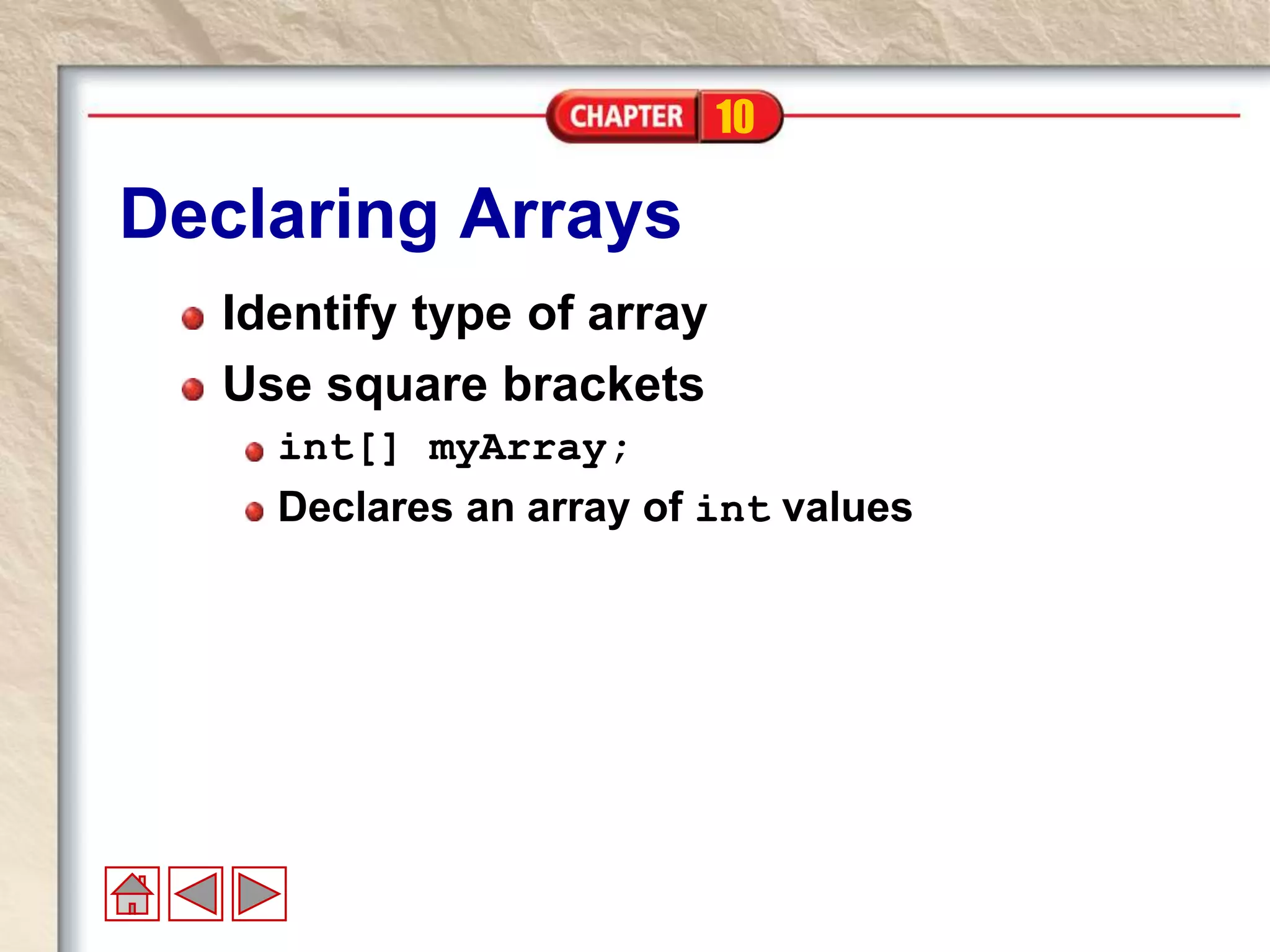 10
Declaring Arrays
Identify type of array
Use square brackets
int[] myArray;
Declares an array of int values
 