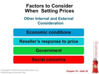 Chapter 10 - slide 30Copyright © 2010 Pearson Education, Inc.
Publishing as Prentice Hall
Factors to Consider
When Setting Prices
Economic conditions
Reseller’s response to price
Government
Social concerns
Other Internal and External
Consideration
 