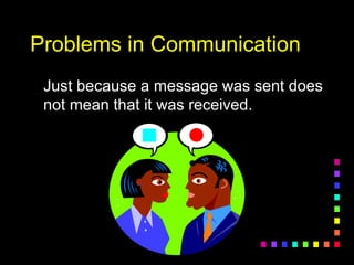 Problems in CommunicationProblems in Communication
Just because a message was sent doesJust because a message was sent does
not mean that it was received.not mean that it was received.
 