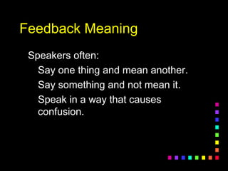 Feedback MeaningFeedback Meaning
Speakers often:Speakers often:
Say one thing and mean another.Say one thing and mean another.
Say something and not mean it.Say something and not mean it.
Speak in a way that causesSpeak in a way that causes
confusion.confusion.
 