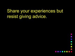 Share your experiences butShare your experiences but
resist giving advice.resist giving advice.
 