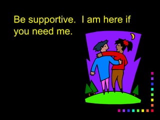 Be supportive. I am here ifBe supportive. I am here if
you need me.you need me.
 
