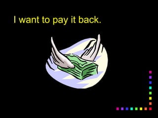 I want to pay it back.I want to pay it back.
 